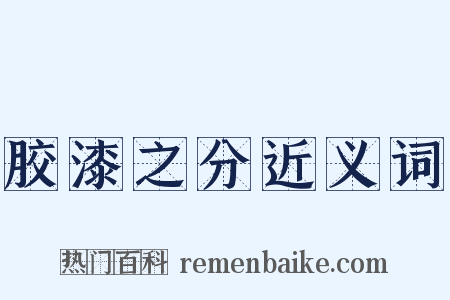 胶漆之分近义词是什么意思的图片